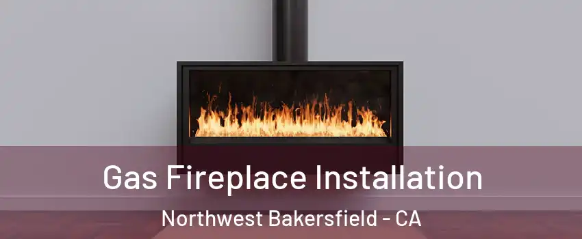 Gas Fireplace Installation Northwest Bakersfield - CA