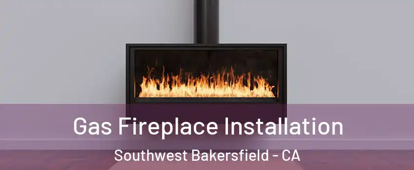 Gas Fireplace Installation Southwest Bakersfield - CA