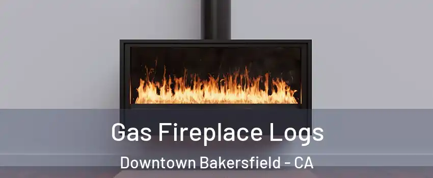 Gas Fireplace Logs Downtown Bakersfield - CA
