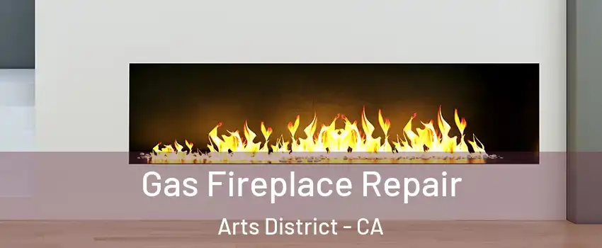 Gas Fireplace Repair Arts District - CA