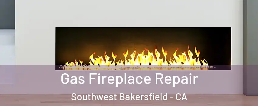 Gas Fireplace Repair Southwest Bakersfield - CA