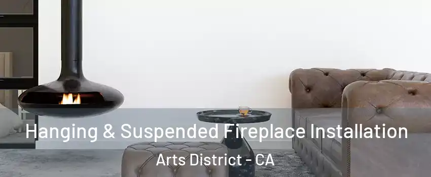 Hanging & Suspended Fireplace Installation Arts District - CA