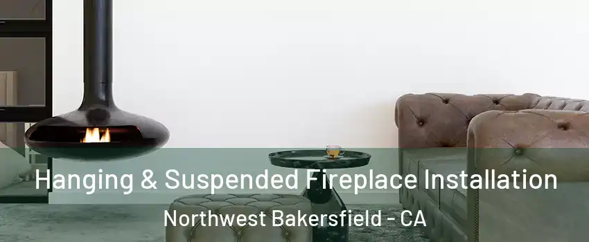 Hanging & Suspended Fireplace Installation Northwest Bakersfield - CA