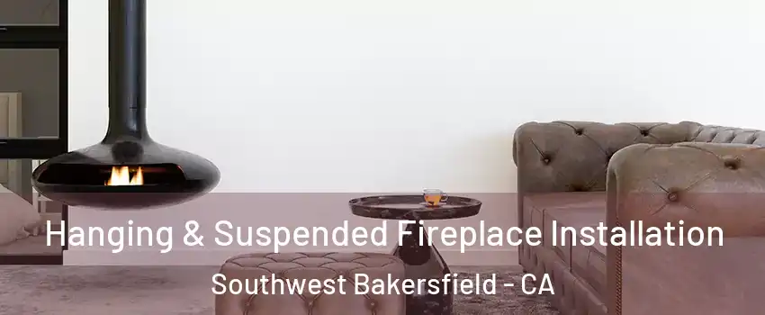Hanging & Suspended Fireplace Installation Southwest Bakersfield - CA