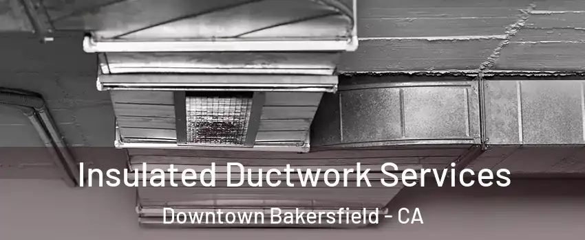 Insulated Ductwork Services Downtown Bakersfield - CA