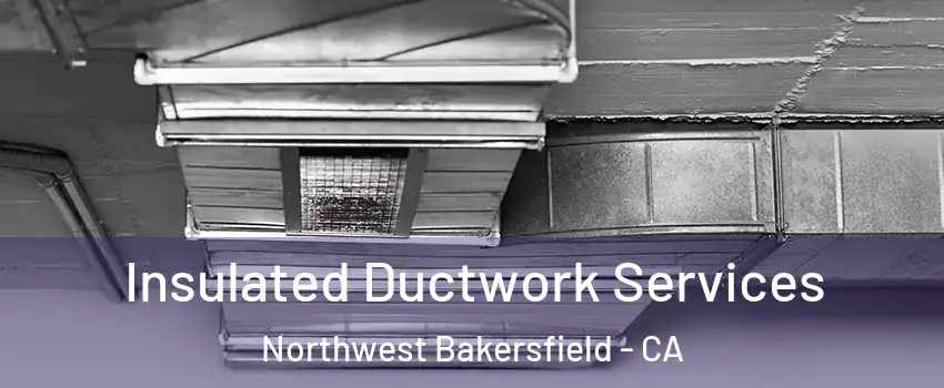 Insulated Ductwork Services Northwest Bakersfield - CA