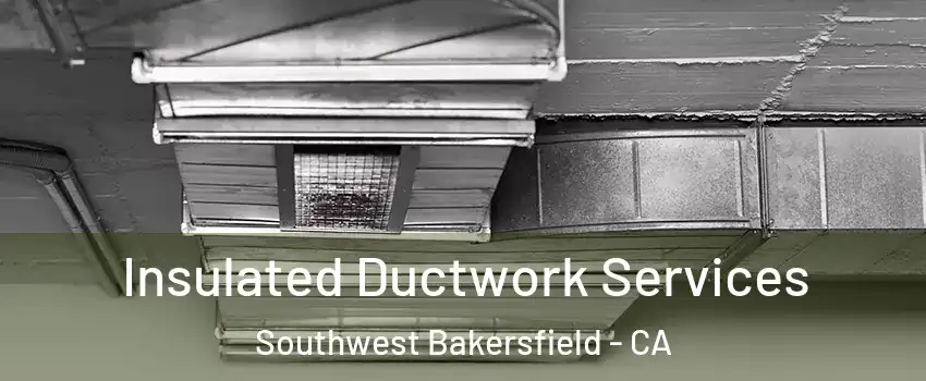 Insulated Ductwork Services Southwest Bakersfield - CA