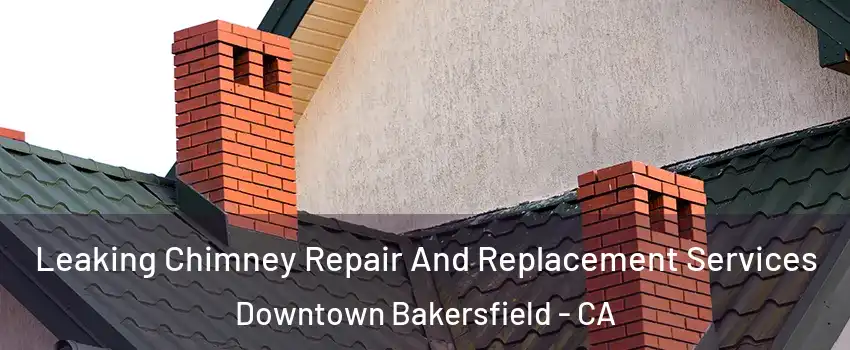 Leaking Chimney Repair And Replacement Services Downtown Bakersfield - CA