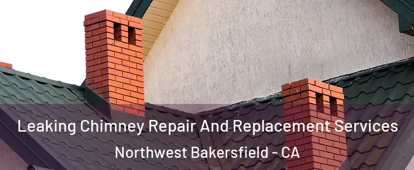 Leaking Chimney Repair And Replacement Services Northwest Bakersfield - CA