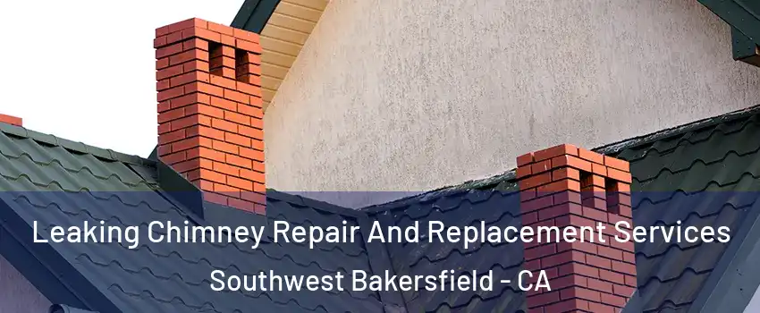 Leaking Chimney Repair And Replacement Services Southwest Bakersfield - CA