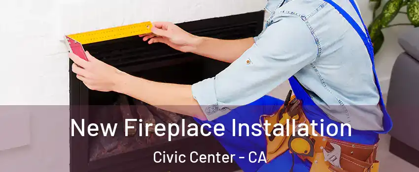 New Fireplace Installation Civic Center - CA