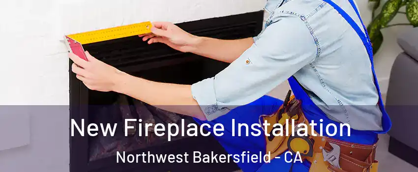 New Fireplace Installation Northwest Bakersfield - CA