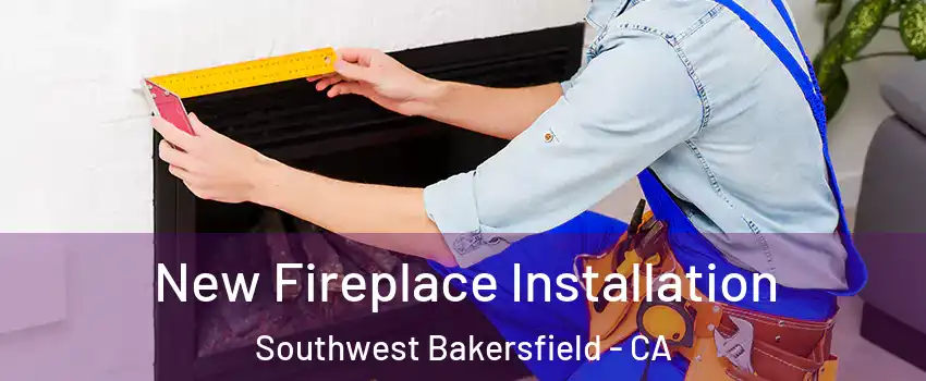 New Fireplace Installation Southwest Bakersfield - CA