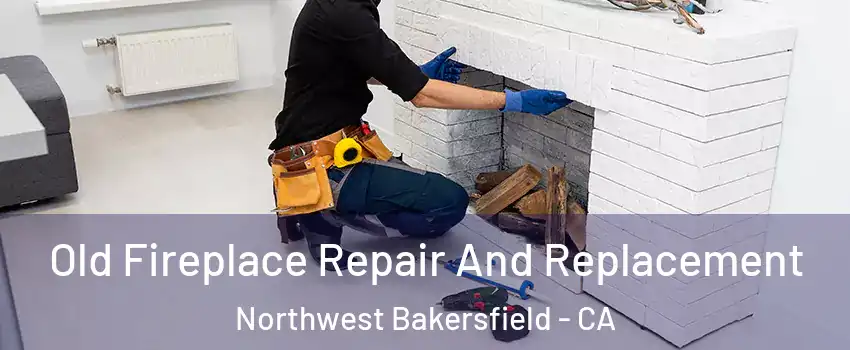 Old Fireplace Repair And Replacement Northwest Bakersfield - CA