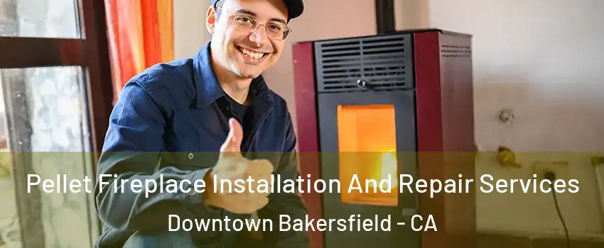 Pellet Fireplace Installation And Repair Services Downtown Bakersfield - CA