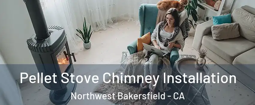 Pellet Stove Chimney Installation Northwest Bakersfield - CA