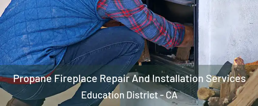 Propane Fireplace Repair And Installation Services Education District - CA