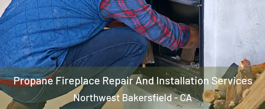 Propane Fireplace Repair And Installation Services Northwest Bakersfield - CA