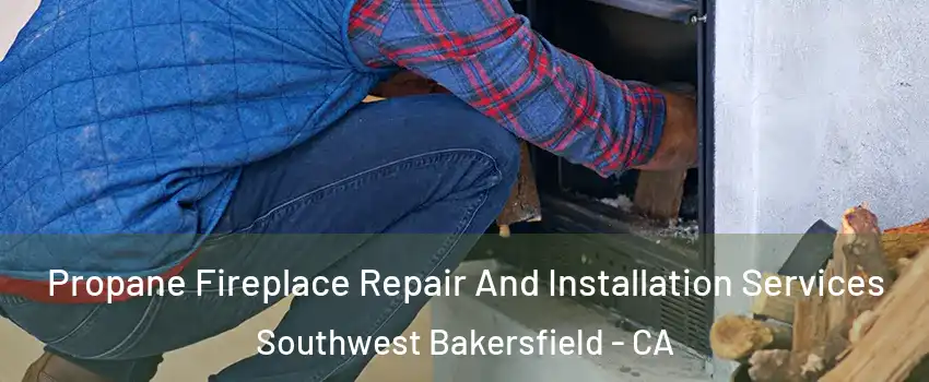 Propane Fireplace Repair And Installation Services Southwest Bakersfield - CA