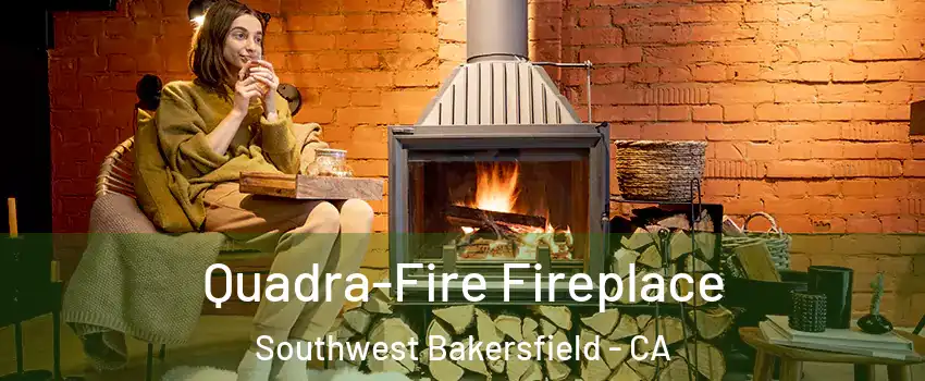 Quadra-Fire Fireplace Southwest Bakersfield - CA