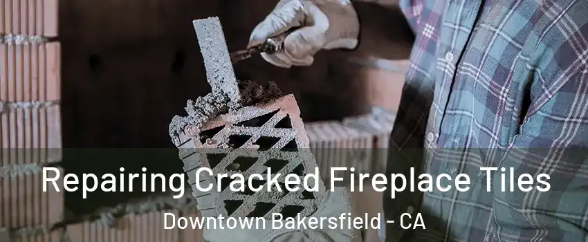 Repairing Cracked Fireplace Tiles Downtown Bakersfield - CA