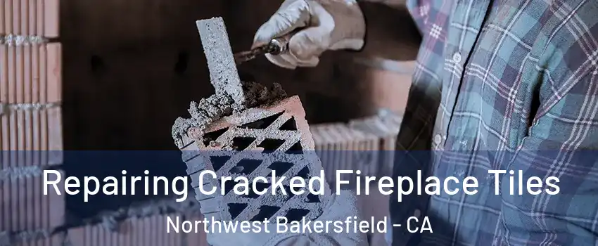 Repairing Cracked Fireplace Tiles Northwest Bakersfield - CA