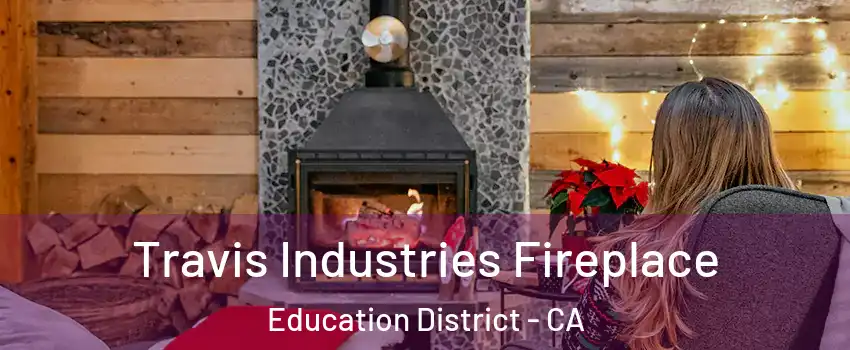 Travis Industries Fireplace Education District - CA