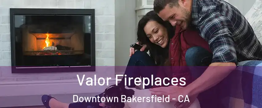 Valor Fireplaces Downtown Bakersfield - CA