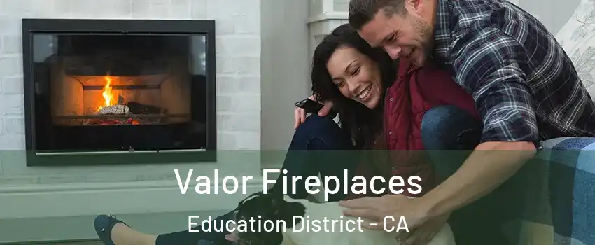 Valor Fireplaces Education District - CA
