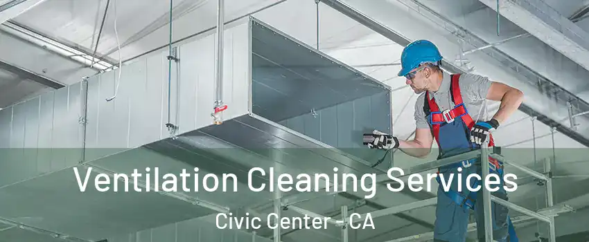Ventilation Cleaning Services Civic Center - CA