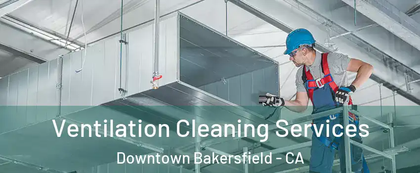 Ventilation Cleaning Services Downtown Bakersfield - CA