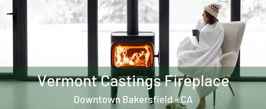 Vermont Castings Fireplace Downtown Bakersfield - CA