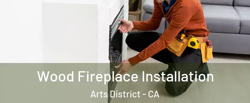 Wood Fireplace Installation Arts District - CA