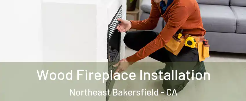 Wood Fireplace Installation Northeast Bakersfield - CA