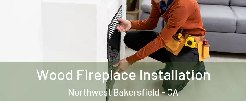 Wood Fireplace Installation Northwest Bakersfield - CA