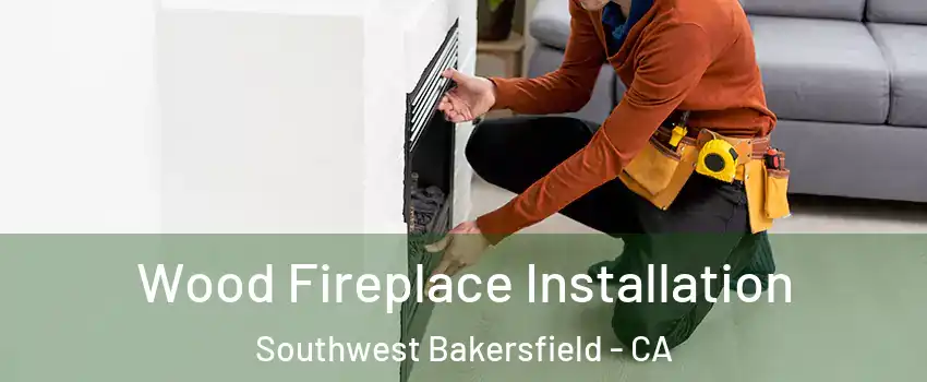 Wood Fireplace Installation Southwest Bakersfield - CA