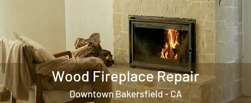 Wood Fireplace Repair Downtown Bakersfield - CA