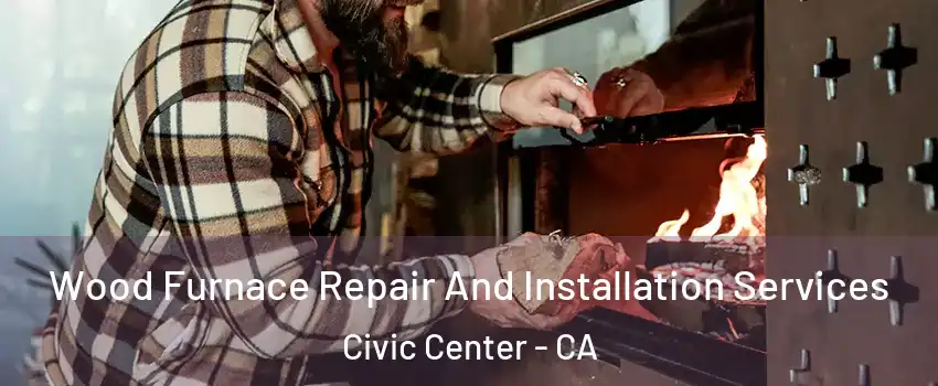 Wood Furnace Repair And Installation Services Civic Center - CA