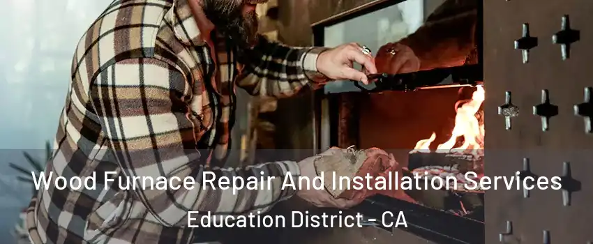 Wood Furnace Repair And Installation Services Education District - CA
