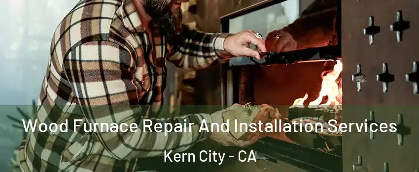 Wood Furnace Repair And Installation Services Kern City - CA