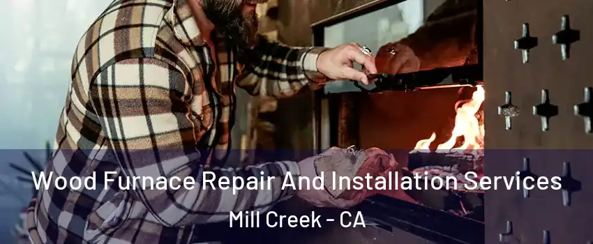 Wood Furnace Repair And Installation Services Mill Creek - CA