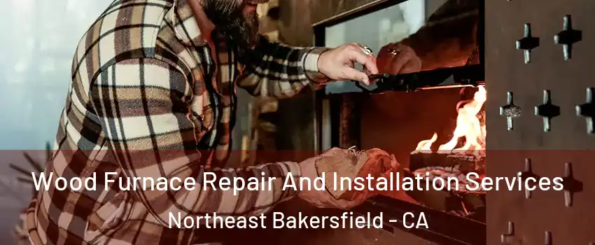 Wood Furnace Repair And Installation Services Northeast Bakersfield - CA