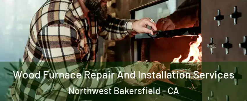 Wood Furnace Repair And Installation Services Northwest Bakersfield - CA