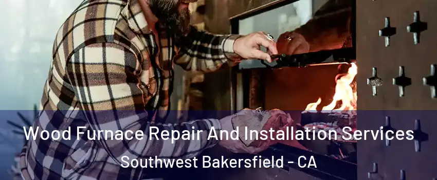 Wood Furnace Repair And Installation Services Southwest Bakersfield - CA