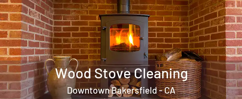 Wood Stove Cleaning Downtown Bakersfield - CA