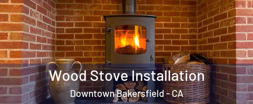 Wood Stove Installation Downtown Bakersfield - CA
