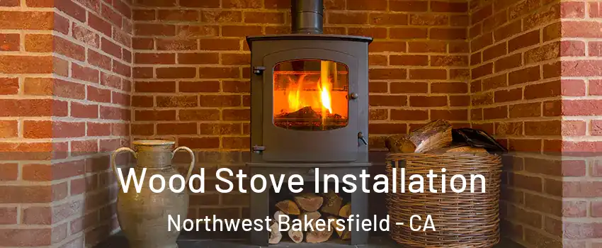 Wood Stove Installation Northwest Bakersfield - CA