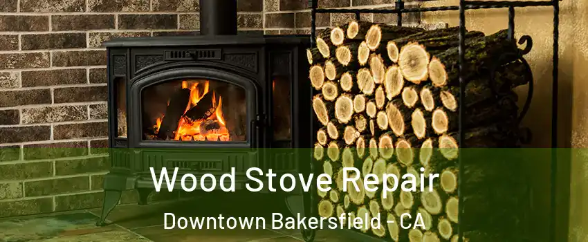 Wood Stove Repair Downtown Bakersfield - CA